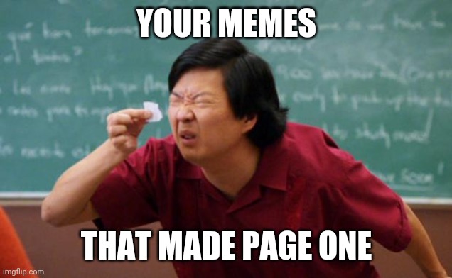 Senior Chang Squinting |  YOUR MEMES; THAT MADE PAGE ONE | image tagged in senior chang squinting | made w/ Imgflip meme maker