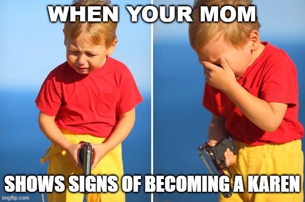 Crying kid with gun | WHEN YOUR MOM; SHOWS SIGNS OF BECOMING A KAREN | image tagged in crying kid with gun | made w/ Imgflip meme maker