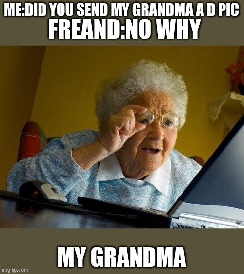 Grandma Finds The Internet Meme | ME:DID YOU SEND MY GRANDMA A D PIC; FREAND:NO WHY; MY GRANDMA | image tagged in memes,grandma finds the internet | made w/ Imgflip meme maker