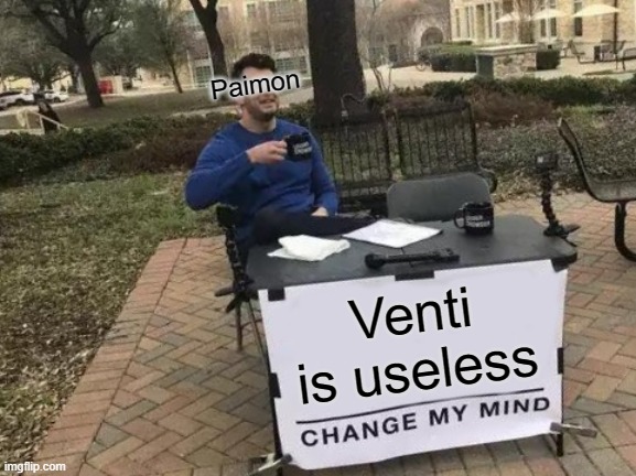 Genshin Impact | Paimon; Venti is useless | image tagged in memes,change my mind | made w/ Imgflip meme maker