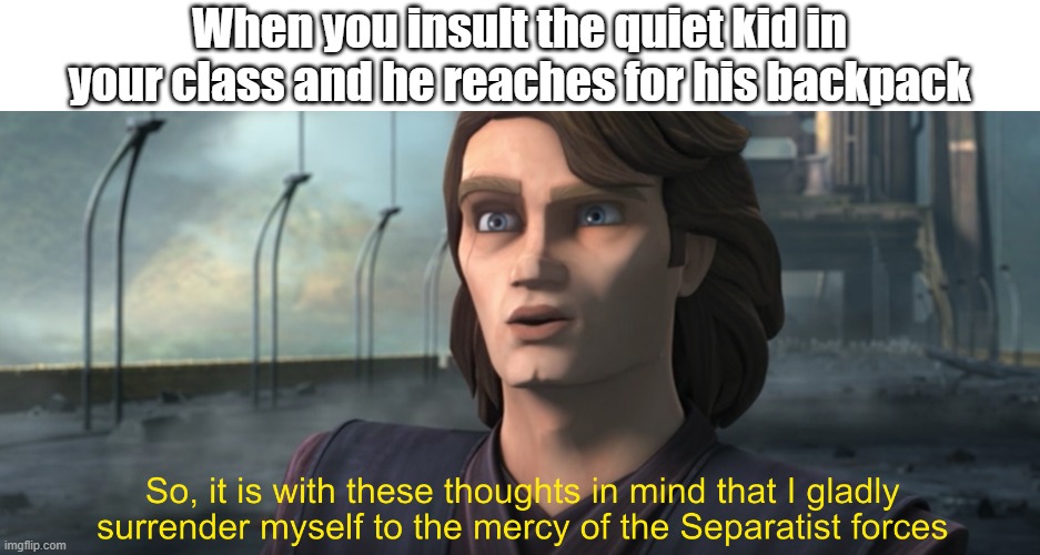 Hello There | When you insult the quiet kid in your class and he reaches for his backpack | image tagged in memes,dark humor | made w/ Imgflip meme maker