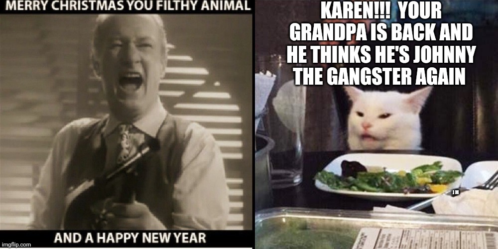 KAREN!!!  YOUR GRANDPA IS BACK AND HE THINKS HE'S JOHNNY THE GANGSTER AGAIN; J M | image tagged in smudge the cat | made w/ Imgflip meme maker