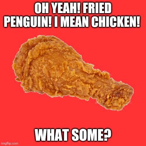 OH YEAH! FRIED PENGUIN! I MEAN CHICKEN! WHAT SOME? | made w/ Imgflip meme maker