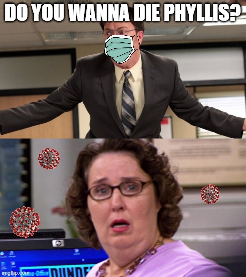 DO YOU WANNA DIE PHYLLIS? | image tagged in theoffice,dwight schrute,covid-19,memes,virus,coronavirus | made w/ Imgflip meme maker