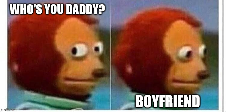 Awkward muppet | WHO'S YOU DADDY? BOYFRIEND | image tagged in awkward muppet | made w/ Imgflip meme maker