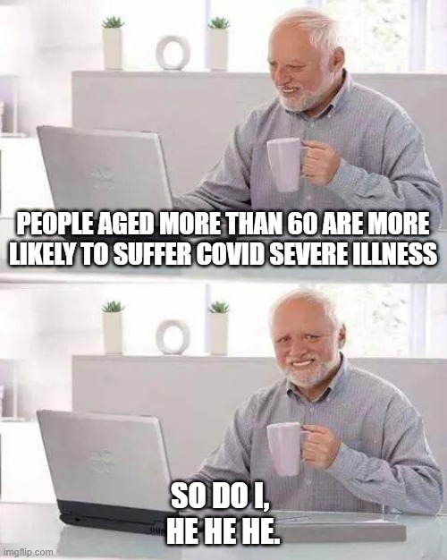 60, huh? | PEOPLE AGED MORE THAN 60 ARE MORE LIKELY TO SUFFER COVID SEVERE ILLNESS; SO DO I, 
HE HE HE. | image tagged in memes,hide the pain harold | made w/ Imgflip meme maker