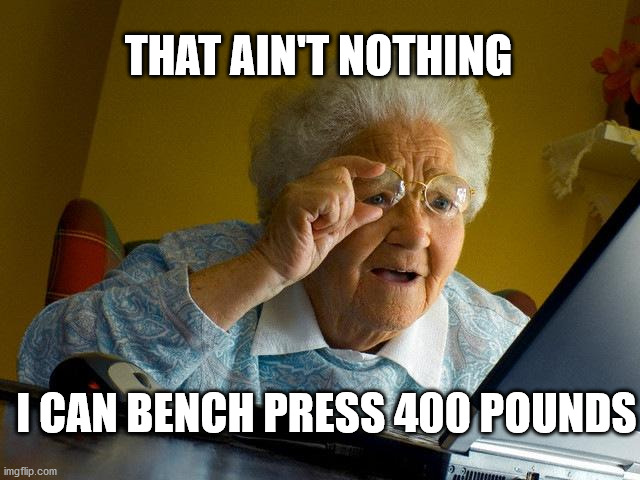 Grandma Finds The Internet | THAT AIN'T NOTHING; I CAN BENCH PRESS 400 POUNDS | image tagged in memes,grandma finds the internet | made w/ Imgflip meme maker