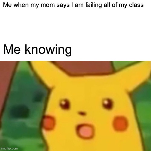 Surprised Pikachu Meme | Me when my mom says I am failing all of my class; Me knowing | image tagged in memes,surprised pikachu | made w/ Imgflip meme maker