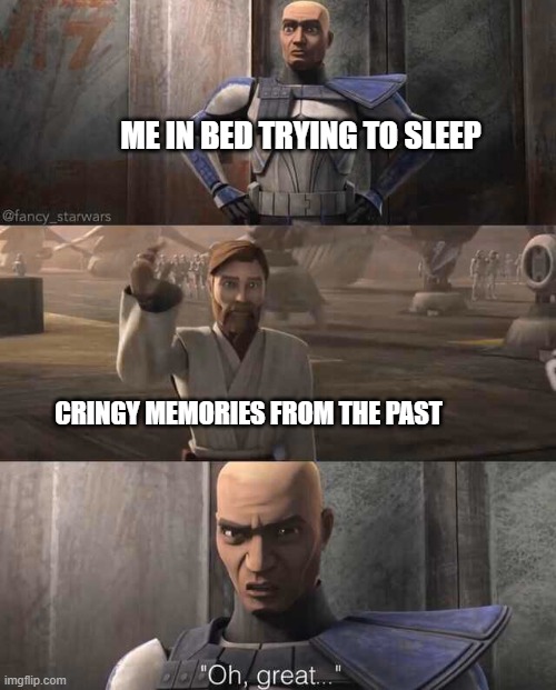 Are Star Wars Memes Hot? Hmmmm | ME IN BED TRYING TO SLEEP; CRINGY MEMORIES FROM THE PAST | image tagged in captain rex oh great,memes,star wars | made w/ Imgflip meme maker