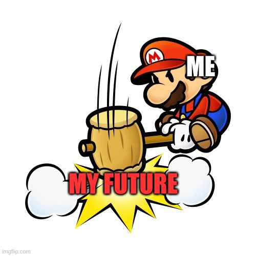 Mario Hammer Smash Meme | ME; MY FUTURE | image tagged in memes,mario hammer smash | made w/ Imgflip meme maker