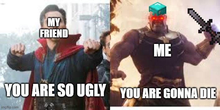 thanos | MY FRIEND; ME; YOU ARE GONNA DIE; YOU ARE SO UGLY | image tagged in thanos | made w/ Imgflip meme maker