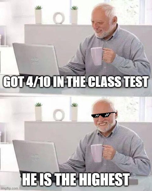 Welp, this rarely heppns lol | GOT 4/10 IN THE CLASS TEST; HE IS THE HIGHEST | image tagged in memes,hide the pain harold | made w/ Imgflip meme maker