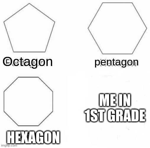 Pentagon Hexagon Octagon | Octagon; pentagon; ME IN 1ST GRADE; HEXAGON | image tagged in memes,pentagon hexagon octagon | made w/ Imgflip meme maker