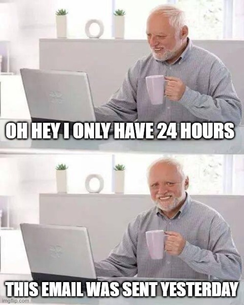 Hide the Pain Harold Meme | OH HEY I ONLY HAVE 24 HOURS; THIS EMAIL WAS SENT YESTERDAY | image tagged in memes,hide the pain harold | made w/ Imgflip meme maker