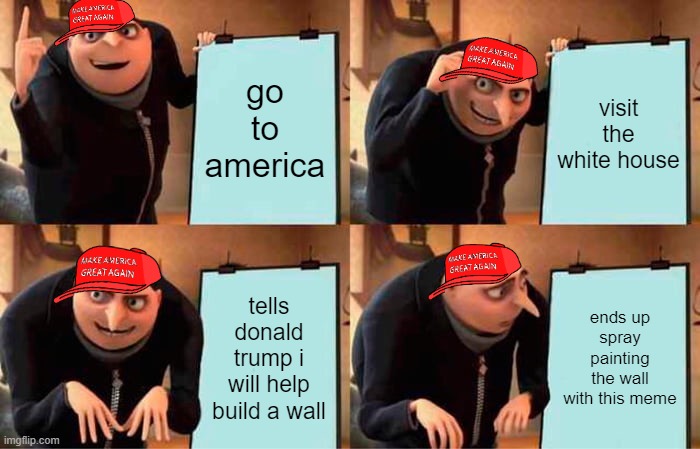 Gru's Plan Meme | go to america; visit the white house; tells donald trump i will help build a wall; ends up spray painting the wall with this meme | image tagged in memes,gru's plan | made w/ Imgflip meme maker