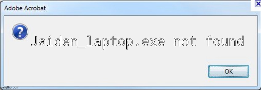 Error Message | Jaiden_laptop.exe not found | image tagged in error message | made w/ Imgflip meme maker