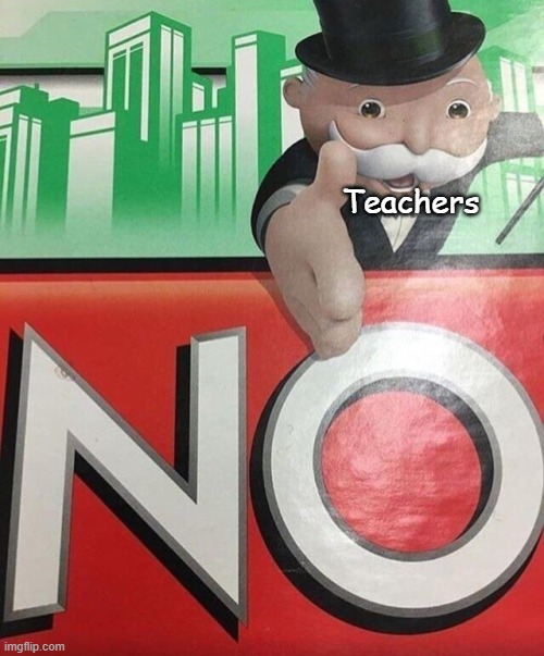 Monopoly No | Teachers | image tagged in monopoly no | made w/ Imgflip meme maker