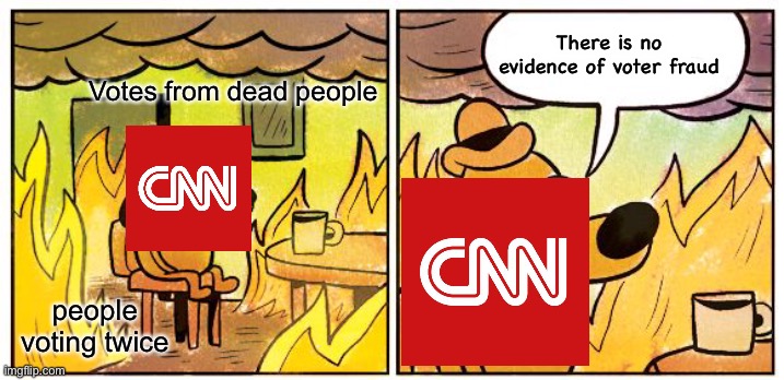 This Is Fine | There is no evidence of voter fraud; Votes from dead people; people voting twice | image tagged in memes,this is fine,cnn,voter fraud | made w/ Imgflip meme maker