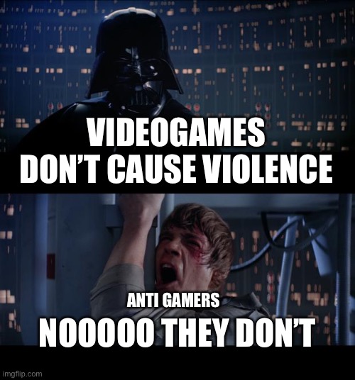 Evidence, Karens? | VIDEOGAMES DON’T CAUSE VIOLENCE; NOOOOO THEY DON’T; ANTI GAMERS | image tagged in memes,star wars no,star wars,videogames,video games | made w/ Imgflip meme maker