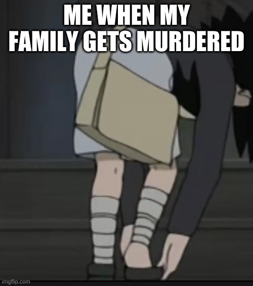 Sasuke a G | ME WHEN MY FAMILY GETS MURDERED | image tagged in sasuke | made w/ Imgflip meme maker
