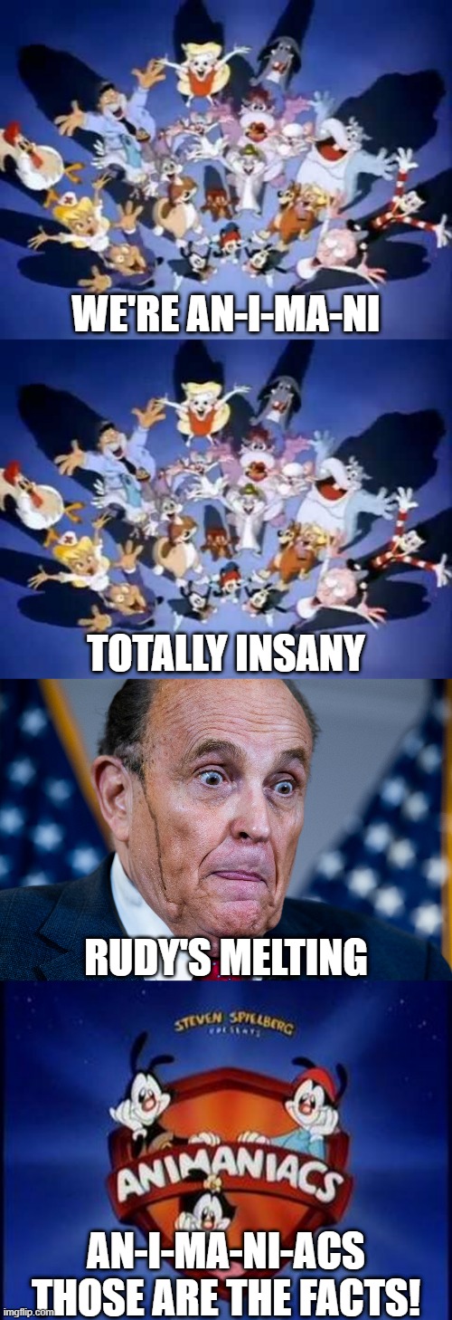 Those Are The Facts | WE'RE AN-I-MA-NI; TOTALLY INSANY; RUDY'S MELTING; AN-I-MA-NI-ACS
THOSE ARE THE FACTS! | image tagged in animaniacs,rudy giuliani,donald trump | made w/ Imgflip meme maker