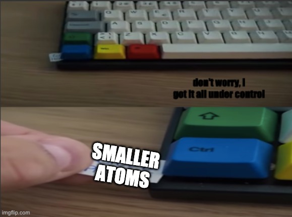 all under ctrl | SMALLER ATOMS | image tagged in all under ctrl | made w/ Imgflip meme maker