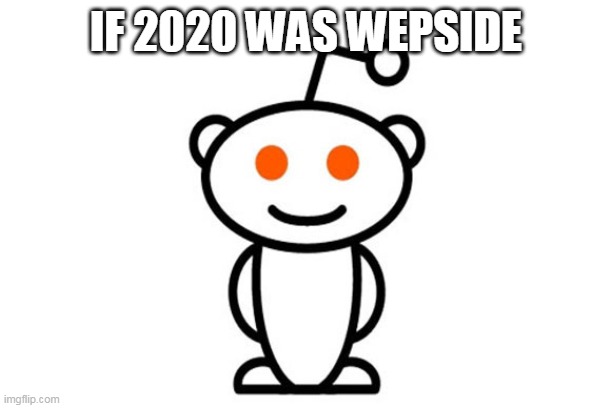 Reddit | IF 2020 WAS WEPSIDE | image tagged in reddit | made w/ Imgflip meme maker