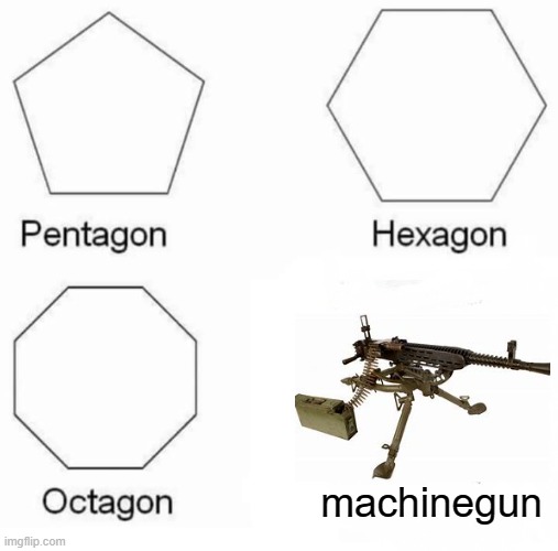 Pentagon Hexagon Octagon | machinegun | image tagged in memes,pentagon hexagon octagon | made w/ Imgflip meme maker