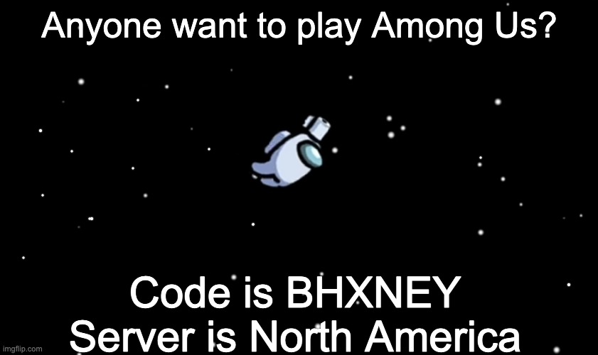 Among Us ejected | Anyone want to play Among Us? Code is BHXNEY
Server is North America | image tagged in among us ejected | made w/ Imgflip meme maker