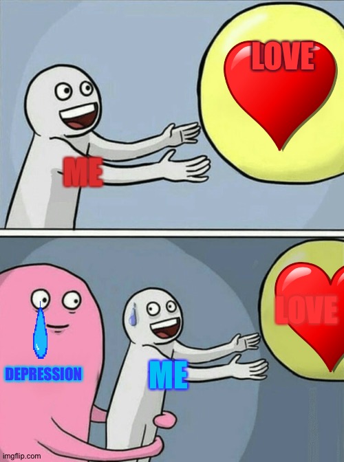 Life | LOVE; ME; LOVE; DEPRESSION; ME | image tagged in memes,running away balloon | made w/ Imgflip meme maker