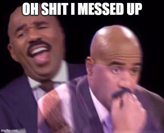 Steve Harvey Laughing Serious | OH SHIT I MESSED UP | image tagged in steve harvey laughing serious | made w/ Imgflip meme maker