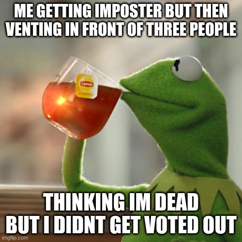 wow im confused | ME GETTING IMPOSTER BUT THEN VENTING IN FRONT OF THREE PEOPLE; THINKING IM DEAD BUT I DIDNT GET VOTED OUT | image tagged in memes,but that's none of my business,kermit the frog | made w/ Imgflip meme maker
