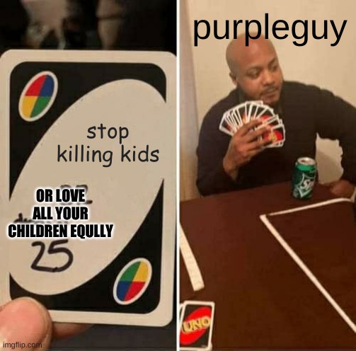 UNO Draw 25 Cards | purpleguy; stop killing kids; OR LOVE ALL YOUR CHILDREN EQULLY | image tagged in memes,uno draw 25 cards | made w/ Imgflip meme maker