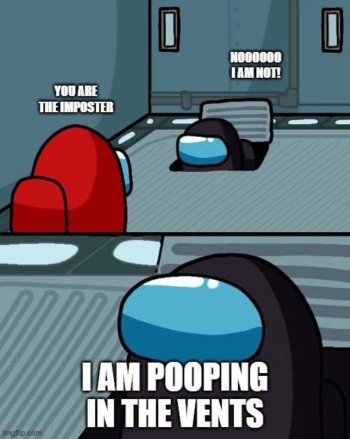 VENTS | NOOOOOO I AM NOT! YOU ARE THE IMPOSTER; I AM POOPING IN THE VENTS | image tagged in impostor of the vent | made w/ Imgflip meme maker