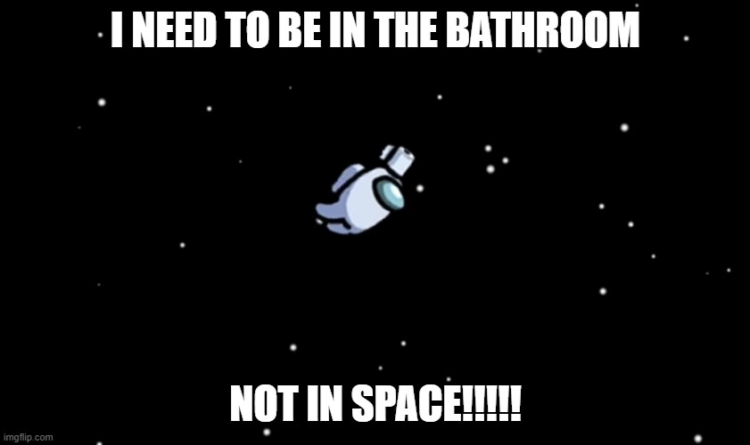 Among Us ejected | I NEED TO BE IN THE BATHROOM; NOT IN SPACE!!!!! | image tagged in among us ejected | made w/ Imgflip meme maker