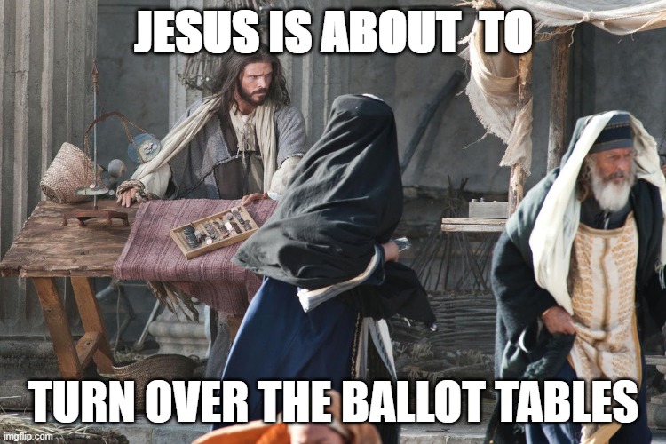 JESUS IS ABOUT  TO; TURN OVER THE BALLOT TABLES | made w/ Imgflip meme maker
