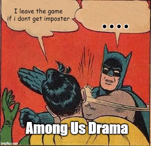 Batman Slapping Robin Meme | I leave the game if i dont get imposter; .... Among Us Drama | image tagged in memes,batman slapping robin | made w/ Imgflip meme maker