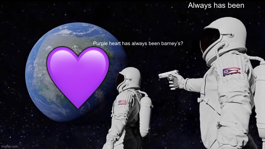 Purple heart | Always has been; 💜; Purple heart has always been barney’s? | image tagged in memes,always has been | made w/ Imgflip meme maker