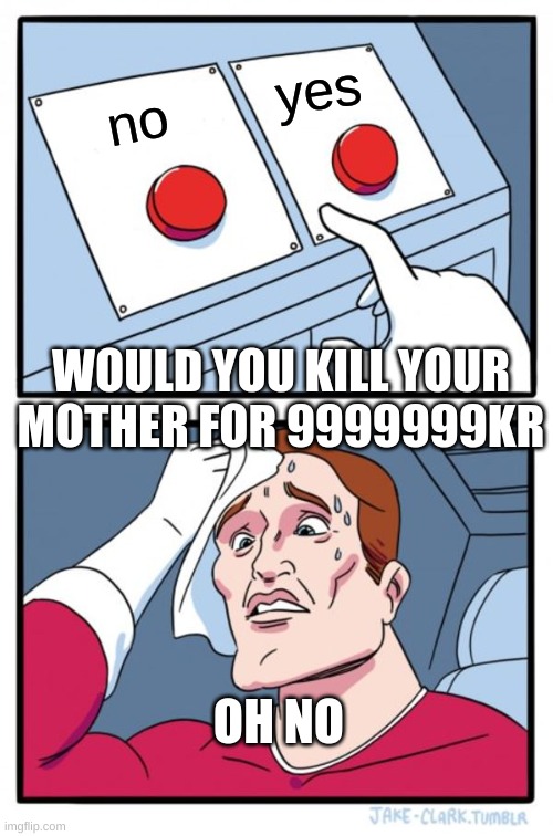 Two Buttons | yes; no; WOULD YOU KILL YOUR MOTHER FOR 9999999KR; OH NO | image tagged in memes,two buttons | made w/ Imgflip meme maker