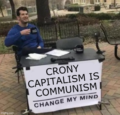 Change My Mind Cropped | CRONY
CAPITALISM IS
 COMMUNISM | image tagged in change my mind cropped,roads,socialism,crony capitalism,conservative hypocrisy | made w/ Imgflip meme maker