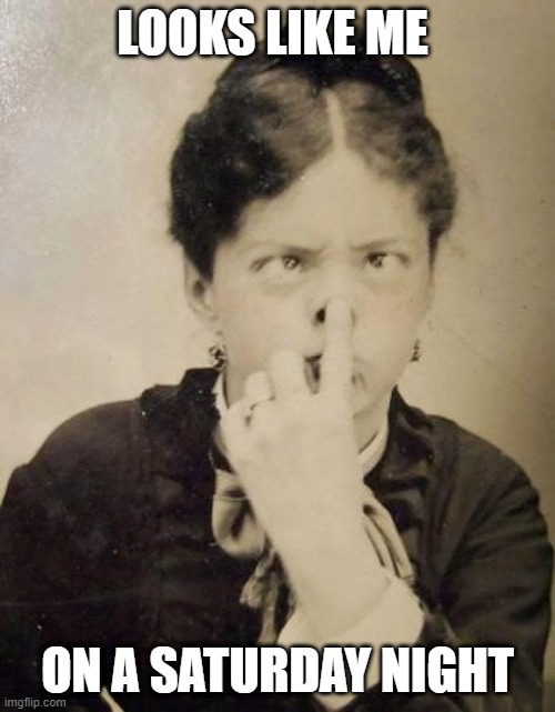 Victorian | LOOKS LIKE ME; ON A SATURDAY NIGHT | image tagged in victorian | made w/ Imgflip meme maker