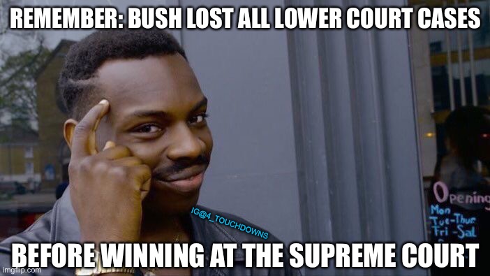 4 more years... | REMEMBER: BUSH LOST ALL LOWER COURT CASES; IG@4_TOUCHDOWNS; BEFORE WINNING AT THE SUPREME COURT | image tagged in george bush,trump,creepy joe biden,scotus,al gore | made w/ Imgflip meme maker