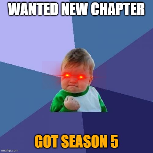 lol | WANTED NEW CHAPTER; GOT SEASON 5 | image tagged in memes,success kid | made w/ Imgflip meme maker
