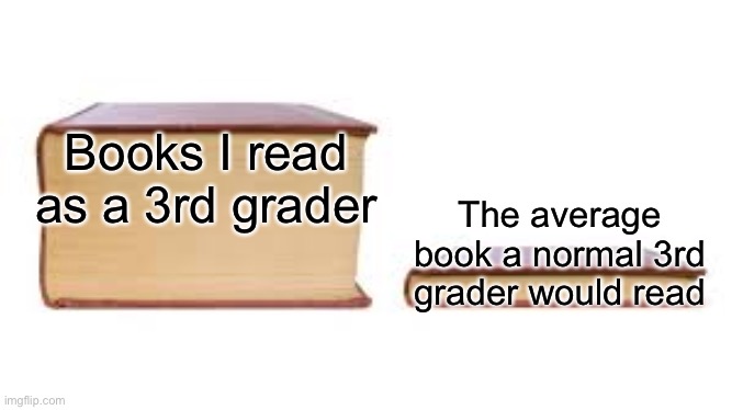 I was big brain and still am | Books I read as a 3rd grader; The average book a normal 3rd grader would read | image tagged in big book small book | made w/ Imgflip meme maker