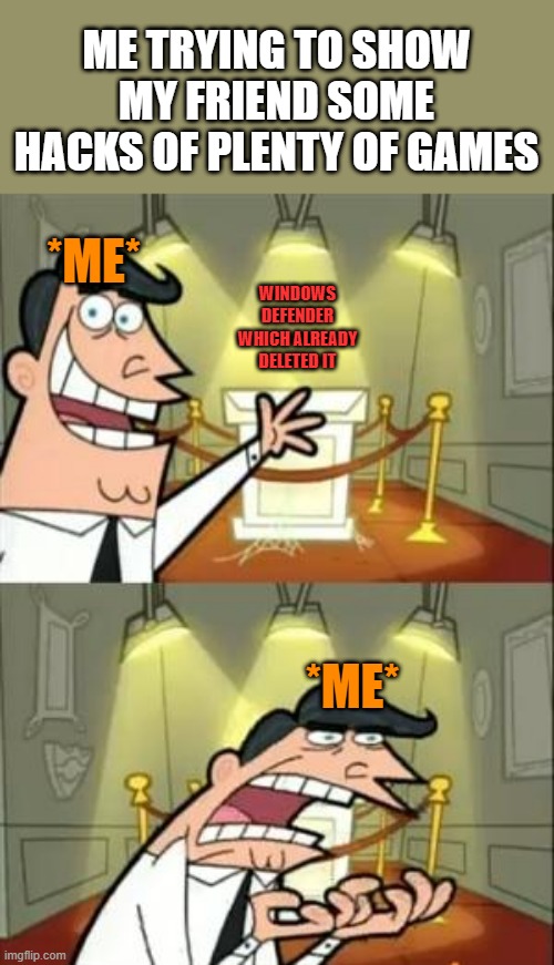 Sad me :( | ME TRYING TO SHOW MY FRIEND SOME HACKS OF PLENTY OF GAMES; *ME*; WINDOWS DEFENDER WHICH ALREADY DELETED IT; *ME* | image tagged in memes,this is where i'd put my trophy if i had one | made w/ Imgflip meme maker