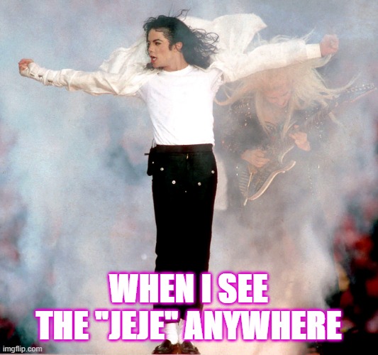 MJ jeje | WHEN I SEE THE "JEJE" ANYWHERE | image tagged in michael jackson fan,michael jackson popcorn,michael jackson,zombie michael jackson | made w/ Imgflip meme maker