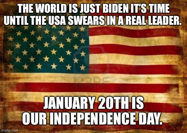 Old American Flag | THE WORLD IS JUST BIDEN IT’S TIME UNTIL THE USA SWEARS IN A REAL LEADER. JANUARY 20TH IS OUR INDEPENDENCE DAY. | image tagged in old american flag | made w/ Imgflip meme maker