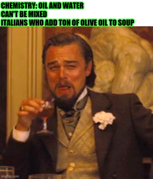 science doesn't apply here | CHEMISTRY: OIL AND WATER CAN'T BE MIXED
ITALIANS WHO ADD TON OF OLIVE OIL TO SOUP | image tagged in memes,laughing leo,fresh memes,science,italian,funny memes | made w/ Imgflip meme maker