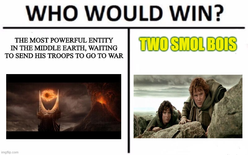 Litteraly the whole plot, am I right ? | TWO SMOL BOIS; THE MOST POWERFUL ENTITY IN THE MIDDLE EARTH, WAITING TO SEND HIS TROOPS TO GO TO WAR | image tagged in memes,who would win,frodo and sam,eye of sauron | made w/ Imgflip meme maker