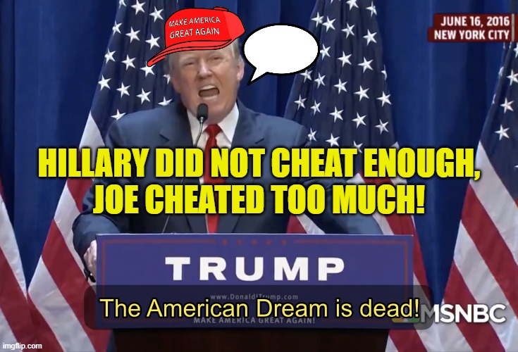 Hillary did not cheat enough, Joe cheated too much! | HILLARY DID NOT CHEAT ENOUGH,
JOE CHEATED TOO MUCH! | image tagged in the american dream is dead | made w/ Imgflip meme maker